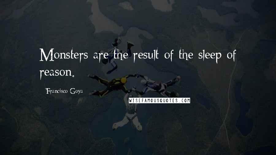 Francisco Goya Quotes: Monsters are the result of the sleep of reason.