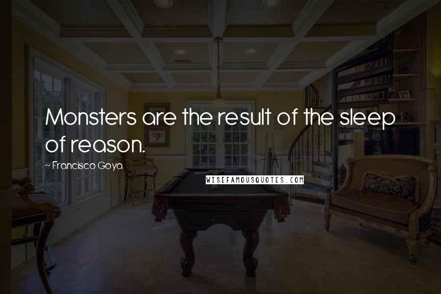 Francisco Goya Quotes: Monsters are the result of the sleep of reason.