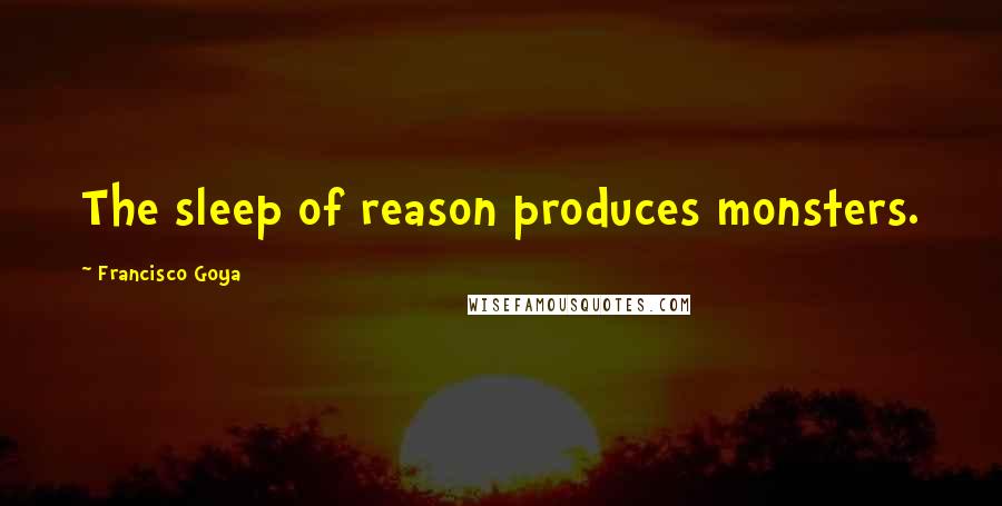 Francisco Goya Quotes: The sleep of reason produces monsters.