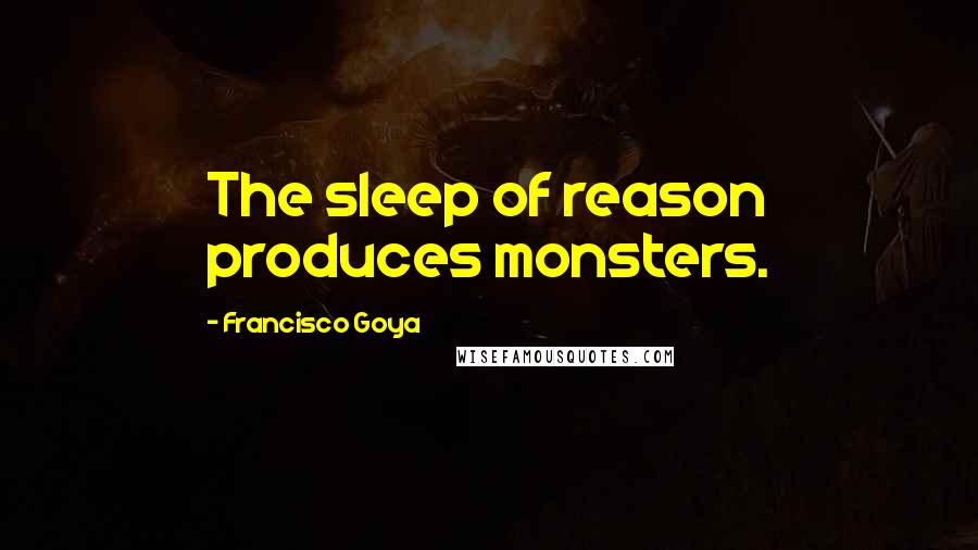 Francisco Goya Quotes: The sleep of reason produces monsters.