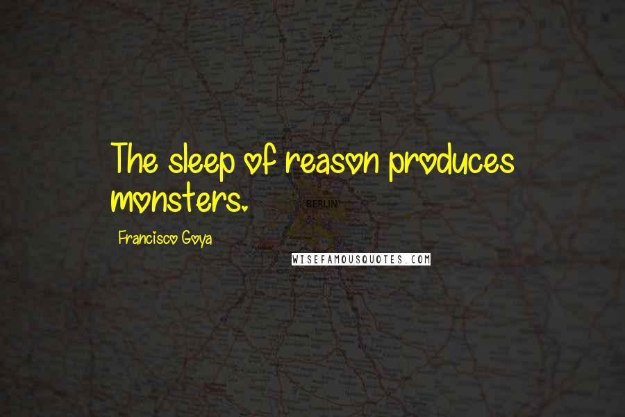 Francisco Goya Quotes: The sleep of reason produces monsters.