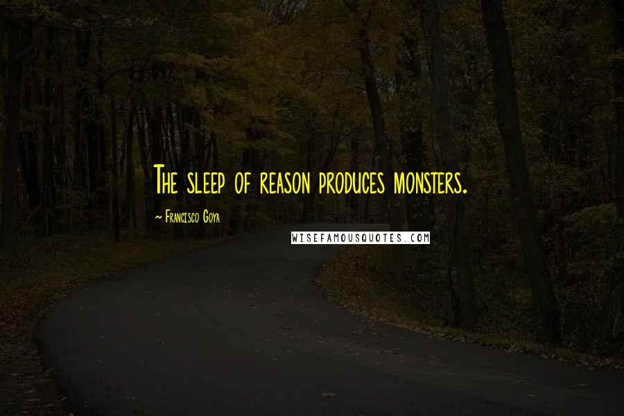 Francisco Goya Quotes: The sleep of reason produces monsters.
