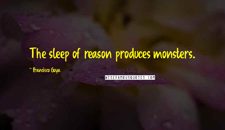 Francisco Goya Quotes: The sleep of reason produces monsters.