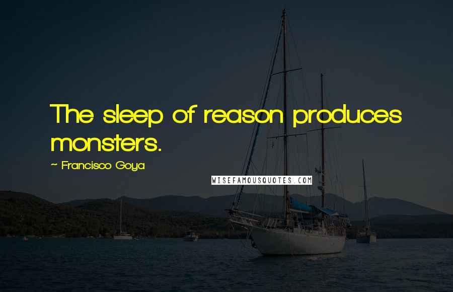 Francisco Goya Quotes: The sleep of reason produces monsters.