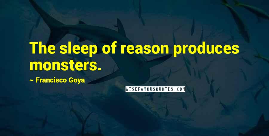 Francisco Goya Quotes: The sleep of reason produces monsters.