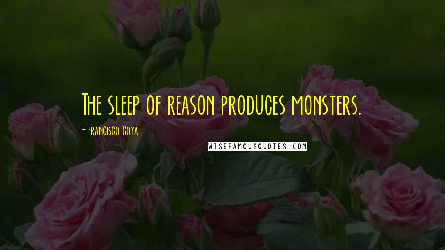 Francisco Goya Quotes: The sleep of reason produces monsters.