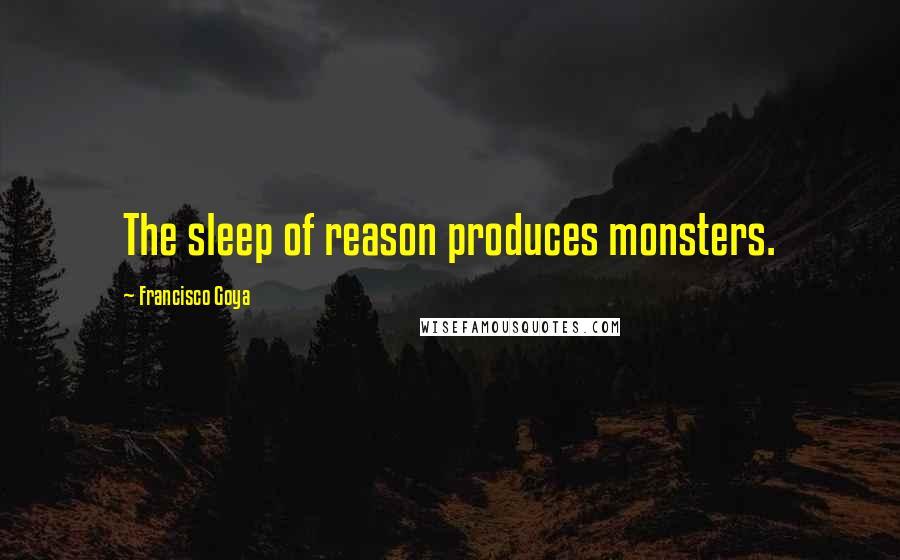 Francisco Goya Quotes: The sleep of reason produces monsters.