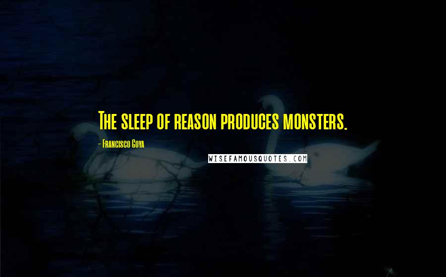 Francisco Goya Quotes: The sleep of reason produces monsters.