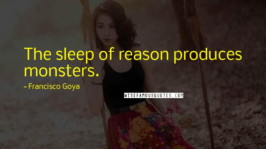 Francisco Goya Quotes: The sleep of reason produces monsters.
