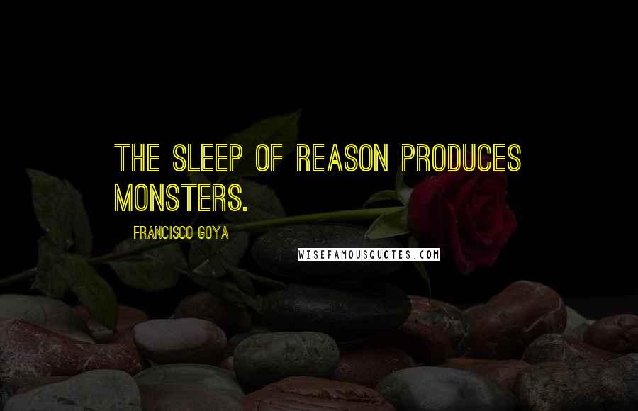 Francisco Goya Quotes: The sleep of reason produces monsters.