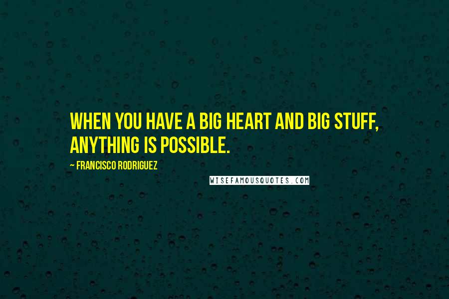 Francisco Rodriguez Quotes: When you have a big heart and big stuff, anything is possible.