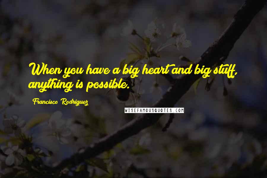 Francisco Rodriguez Quotes: When you have a big heart and big stuff, anything is possible.