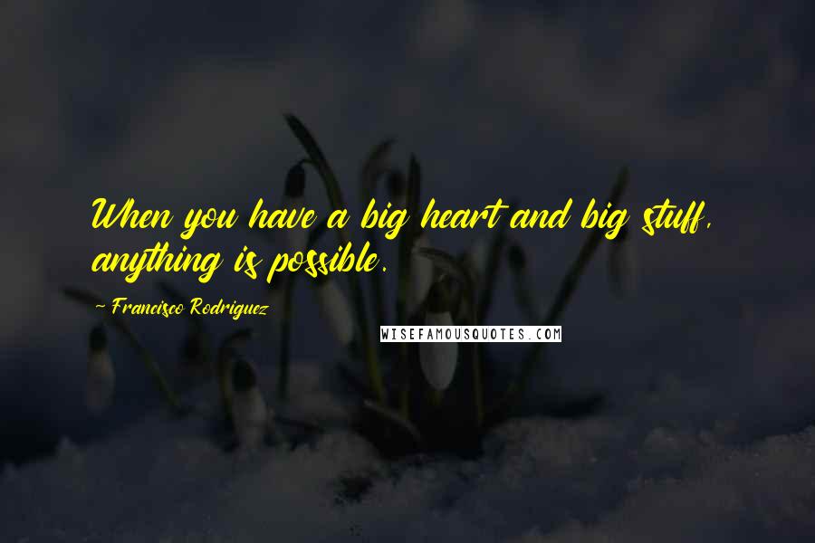 Francisco Rodriguez Quotes: When you have a big heart and big stuff, anything is possible.