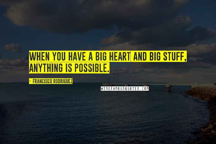 Francisco Rodriguez Quotes: When you have a big heart and big stuff, anything is possible.