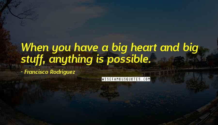 Francisco Rodriguez Quotes: When you have a big heart and big stuff, anything is possible.