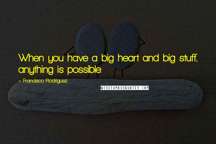 Francisco Rodriguez Quotes: When you have a big heart and big stuff, anything is possible.