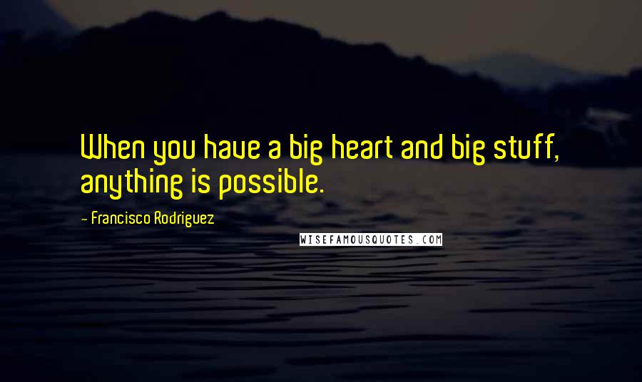 Francisco Rodriguez Quotes: When you have a big heart and big stuff, anything is possible.