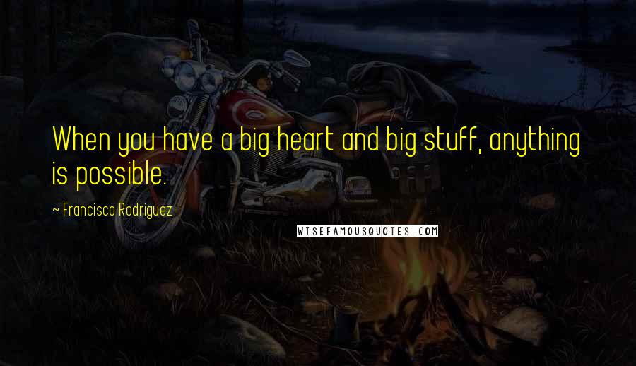 Francisco Rodriguez Quotes: When you have a big heart and big stuff, anything is possible.