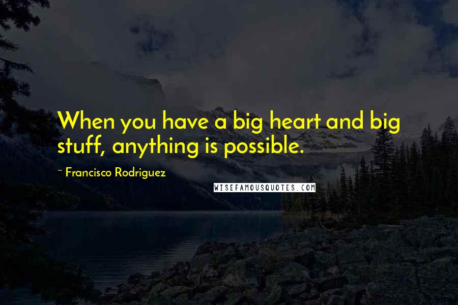 Francisco Rodriguez Quotes: When you have a big heart and big stuff, anything is possible.