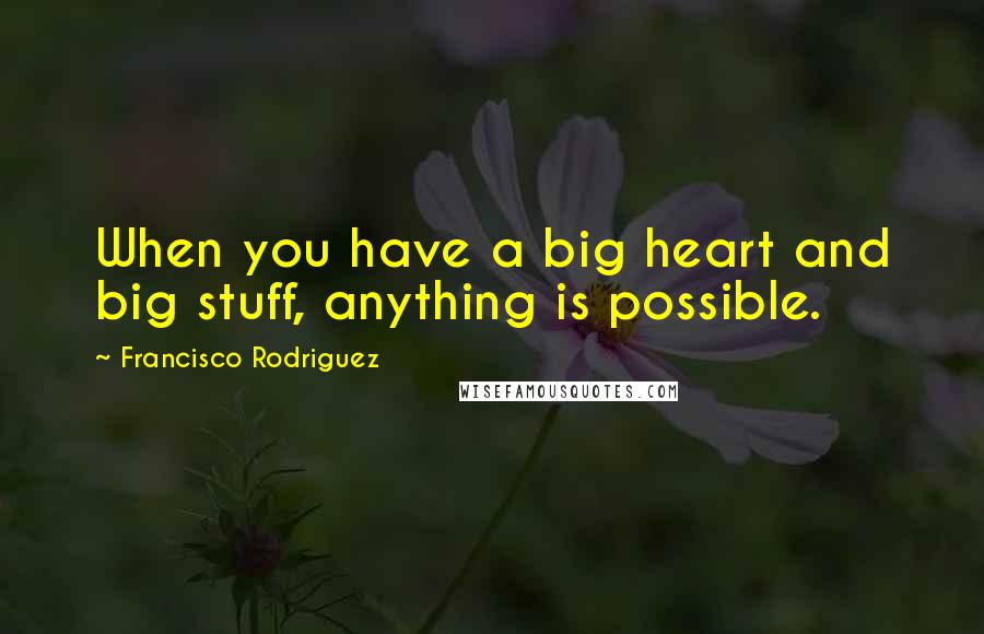 Francisco Rodriguez Quotes: When you have a big heart and big stuff, anything is possible.