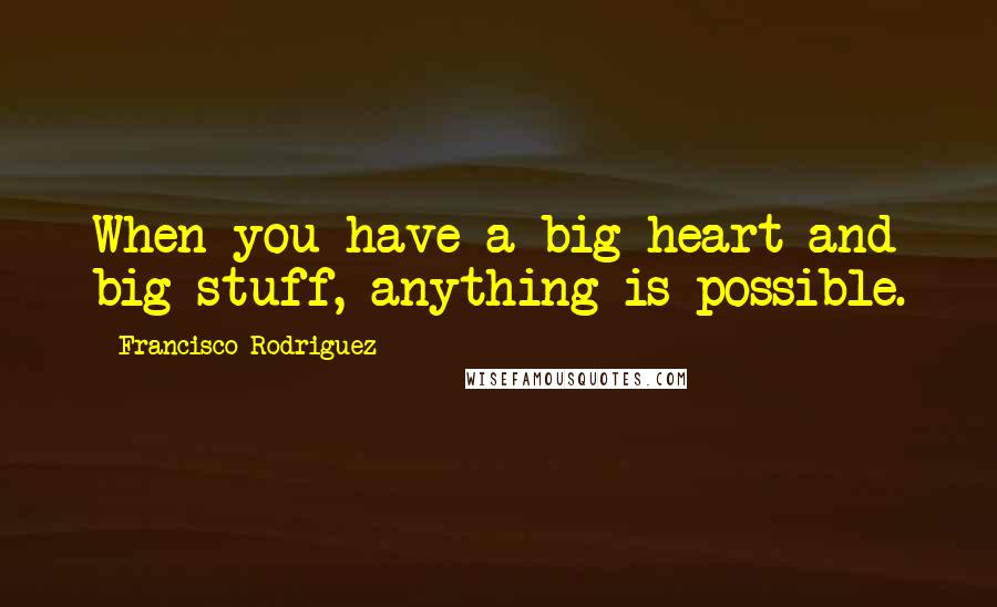 Francisco Rodriguez Quotes: When you have a big heart and big stuff, anything is possible.