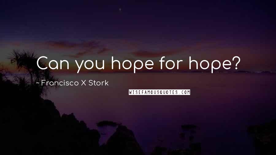 Francisco X Stork Quotes: Can you hope for hope?