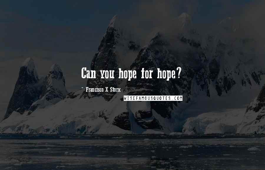 Francisco X Stork Quotes: Can you hope for hope?