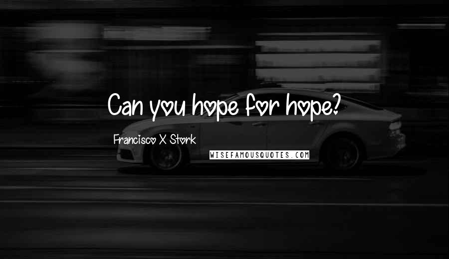 Francisco X Stork Quotes: Can you hope for hope?