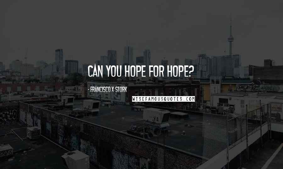 Francisco X Stork Quotes: Can you hope for hope?