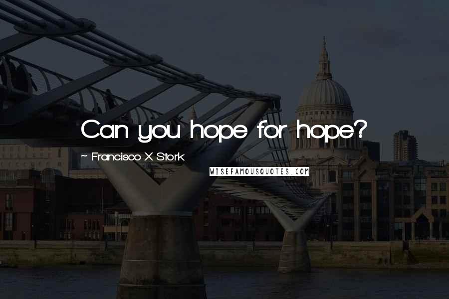 Francisco X Stork Quotes: Can you hope for hope?