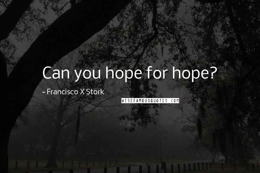 Francisco X Stork Quotes: Can you hope for hope?