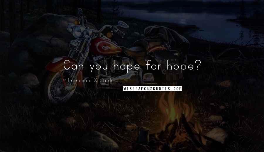 Francisco X Stork Quotes: Can you hope for hope?