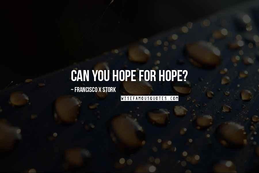 Francisco X Stork Quotes: Can you hope for hope?