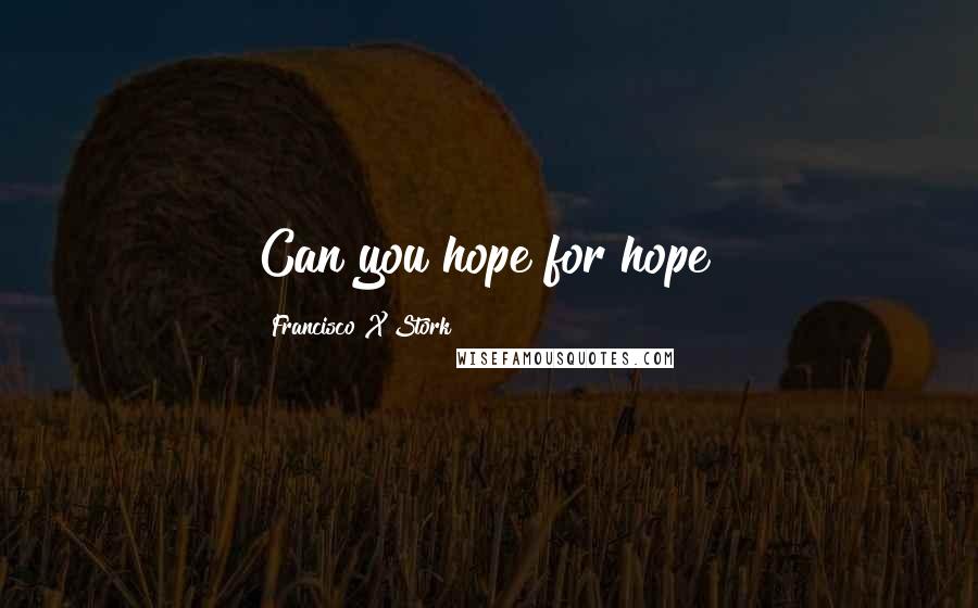 Francisco X Stork Quotes: Can you hope for hope?