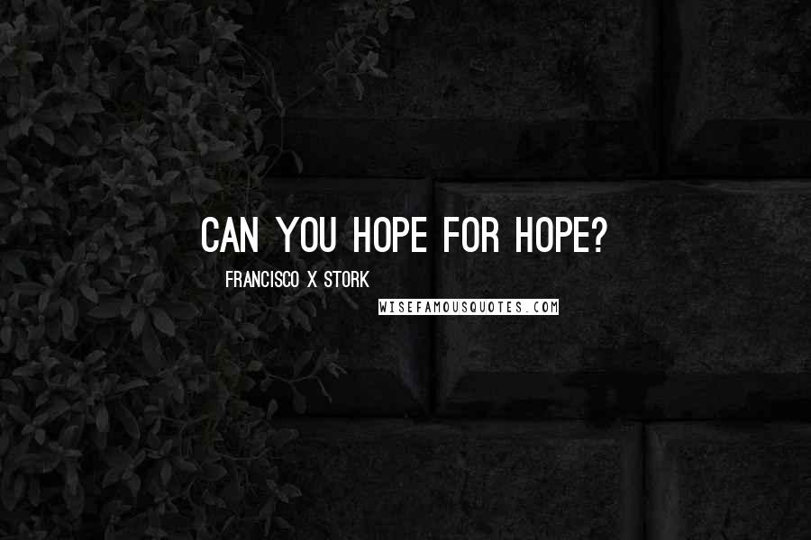 Francisco X Stork Quotes: Can you hope for hope?