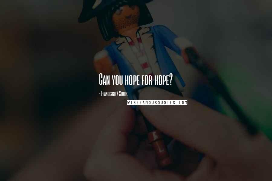 Francisco X Stork Quotes: Can you hope for hope?