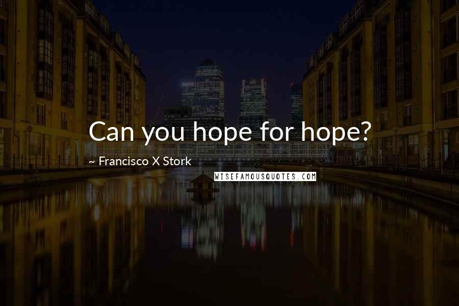 Francisco X Stork Quotes: Can you hope for hope?