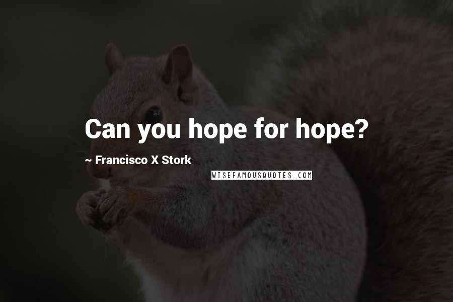 Francisco X Stork Quotes: Can you hope for hope?