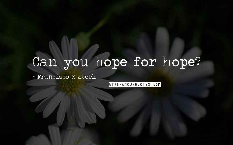 Francisco X Stork Quotes: Can you hope for hope?