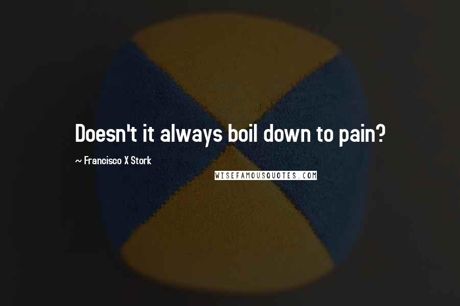 Francisco X Stork Quotes: Doesn't it always boil down to pain?