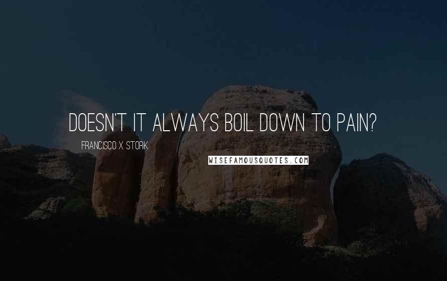 Francisco X Stork Quotes: Doesn't it always boil down to pain?