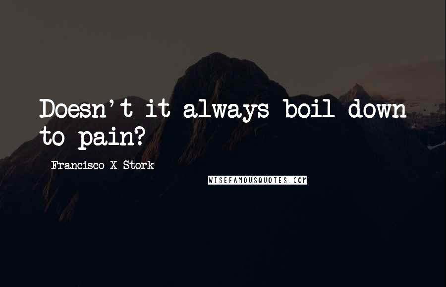 Francisco X Stork Quotes: Doesn't it always boil down to pain?