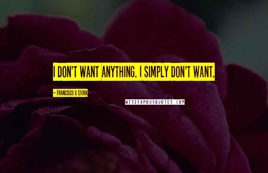 Francisco X Stork Quotes: I don't want anything. I simply don't want.