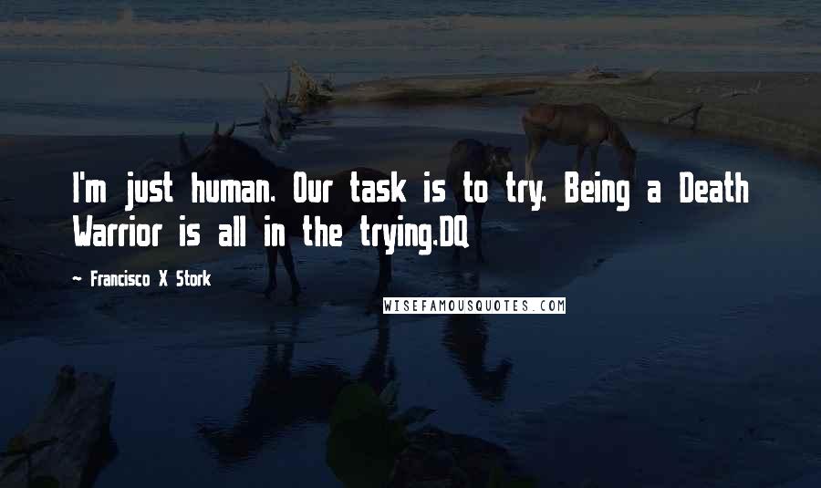 Francisco X Stork Quotes: I'm just human. Our task is to try. Being a Death Warrior is all in the trying.DQ