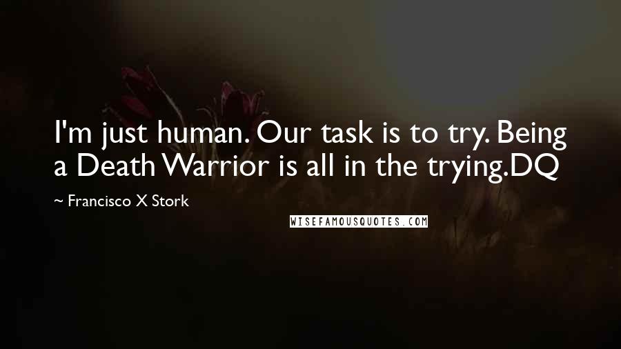 Francisco X Stork Quotes: I'm just human. Our task is to try. Being a Death Warrior is all in the trying.DQ