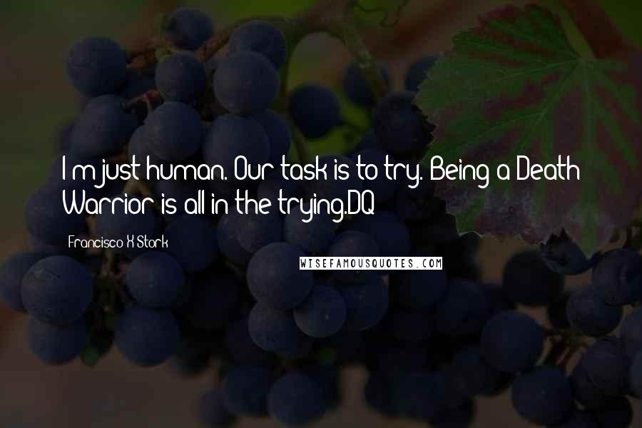 Francisco X Stork Quotes: I'm just human. Our task is to try. Being a Death Warrior is all in the trying.DQ