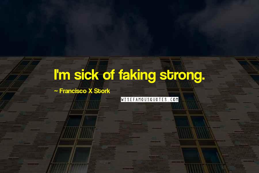 Francisco X Stork Quotes: I'm sick of faking strong.