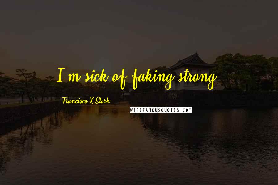 Francisco X Stork Quotes: I'm sick of faking strong.