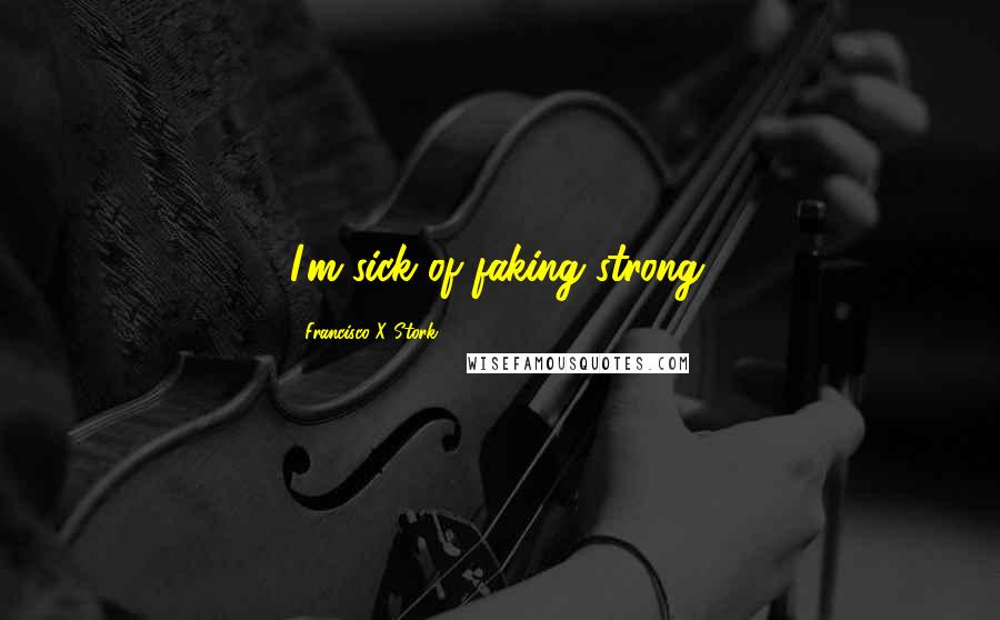 Francisco X Stork Quotes: I'm sick of faking strong.