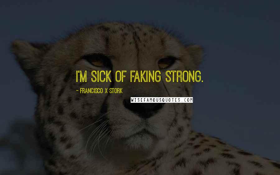 Francisco X Stork Quotes: I'm sick of faking strong.